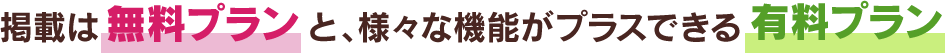 掲載は無料プランと、様々な機能がプラスできる有料プラン