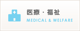 医療・福祉　MEDICAL＆WELFARE