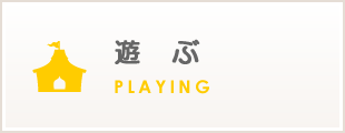 遊ぶ　PLAYING